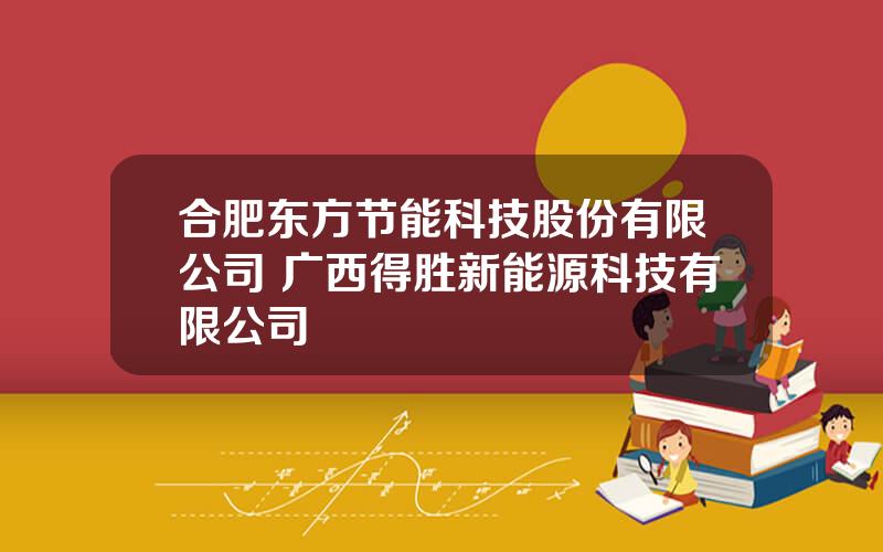 合肥东方节能科技股份有限公司 广西得胜新能源科技有限公司